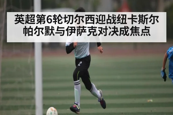 英超第6轮切尔西迎战纽卡斯尔 帕尔默与伊萨克对决成焦点