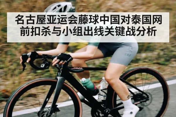 名古屋亚运会藤球中国对泰国网前扣杀与小组出线关键战分析