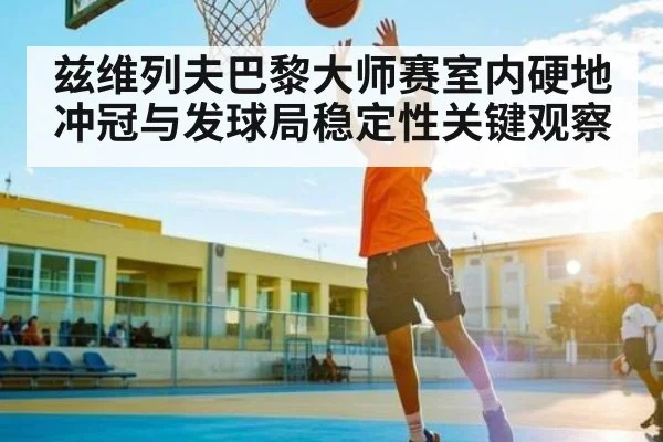 兹维列夫巴黎大师赛室内硬地冲冠与发球局稳定性关键观察